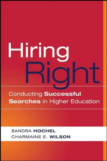 Hiring Right: Conducting Successful Searches in Higher Education by Sandra Hochel, Charmaine E. Wilson