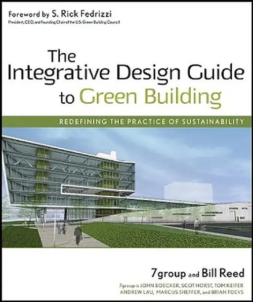The Integrative Design Guide to Green Building: Redefining the Practice of Sustainability by 7group