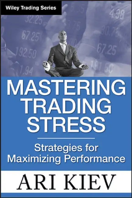Mastering Trading Stress: Strategies for Maximizing Performance by Ari Kiev