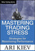 Mastering Trading Stress: Strategies for Maximizing Performance by Ari Kiev