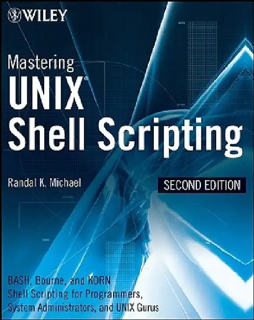 Mastering UNIX Shell Scripting: Bash, Bourne, and Korn Shell Scripting for Programmers, System Administrators, and Unix Gurus by Randal K. Michael