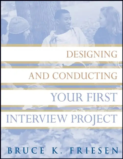 Designing and Conducting Your First Interview Project by Bruce K. Friesen