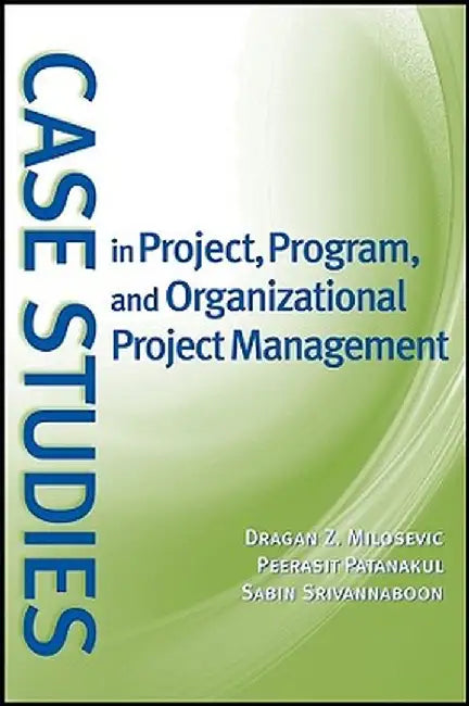 Case Studies in Project, Program, and Organizational Project Management by Dragan Z. Milosevic
