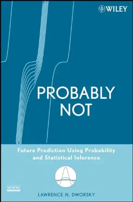 Probably Not: Future Prediction Using Probability and Statistical Inference by Lawrence N. Dworsky