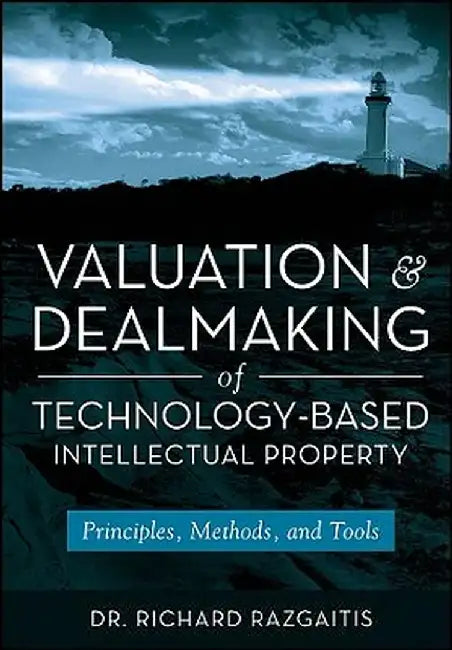 Valuation and Dealmaking of Technology-Based Intellectual Property: Principles, Methods, and Tools by Richard Razgaitis