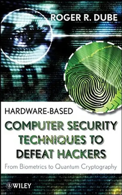 Hardware-Based Computer Security Techniques to Defeat Hackers: From Biometrics to Quantum Cryptography by Roger R. Dube