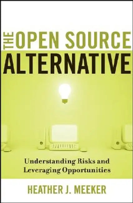 The Open Source Alternative: Understanding Risks and Leveraging Opportunities by Heather J. Meeker