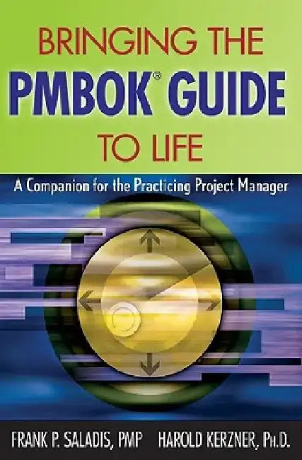 Bringing the Pmbok Guide to Life: A Companion for the Practicing Project Manager by Frank P. Saladis