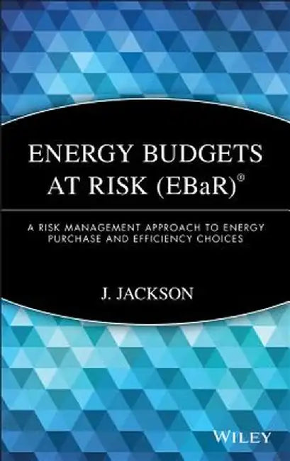 Energy Budgets at Risk (Ebar): A Risk Management Approach to Energy Purchase and Efficiency Choices by J. Jackson