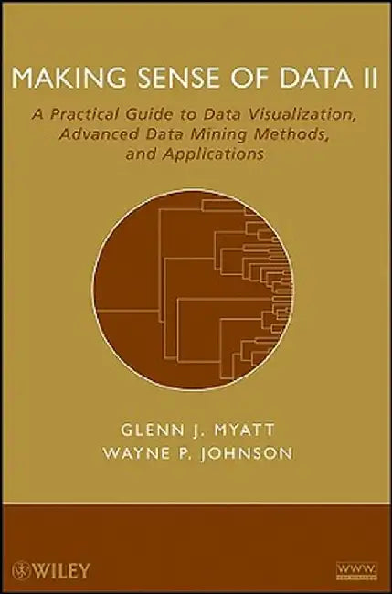 Making Sense of Data II: A Practical Guide to Data Visualization, Advanced Data Mining Methods, and Applications by Glenn J. Myatt
