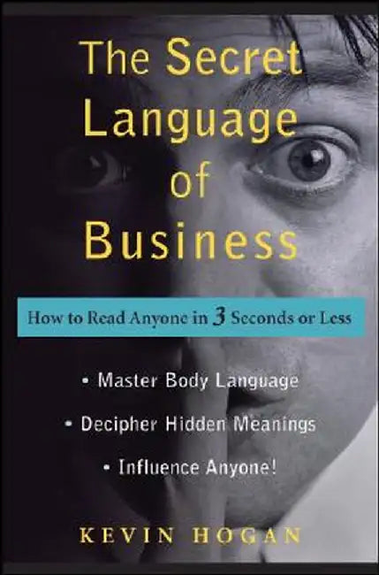 The Secret Language of Business: How to Read Anyone in 3 Seconds or Less by Kevin Hogan