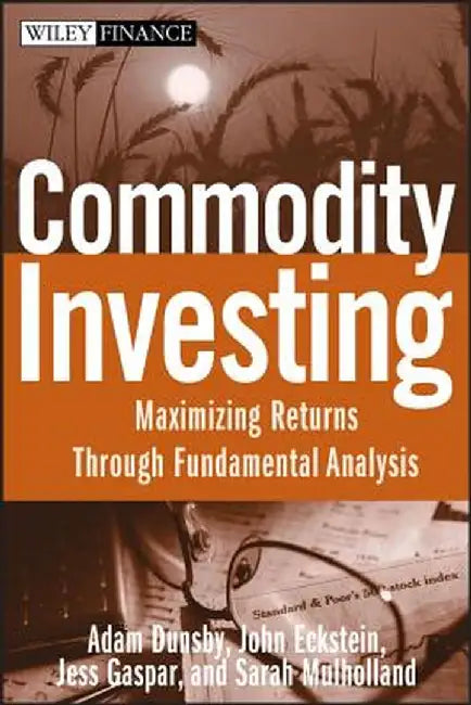 Commodity Investing: Maximizing Returns Through Fundamental Analysis by Adam Dunsby