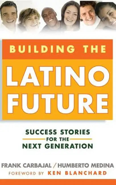 Building the Latino Future: Success Stories for the Next Generation by Frank Carbajal