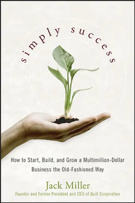 Simply Success: How to Start, Build and Grow a Multimillion-Dollar Business the Old-Fashioned Way by Jack Miller