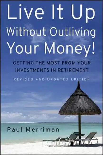 Live It Up Without Outliving Your Money!: Getting the Most from Your Investments in Retirement by Paul Merriman