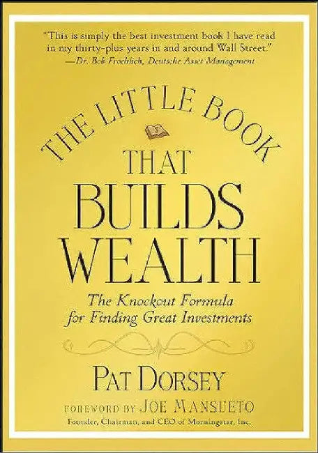 Little Book That Builds Wealth: The Knockout Formula for Finding Great Investments by Pat Dorsey