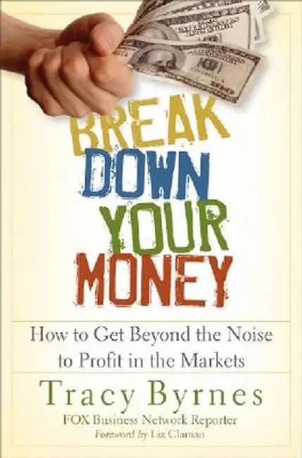 Break Down Your Money: How to Get Beyond the Noise to Profit in the Markets by Tracy Byrnes