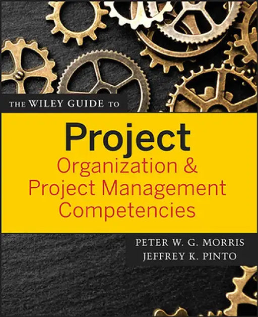 The Wiley Guide to Project Organization & Project Management Competencies by Peter Morris