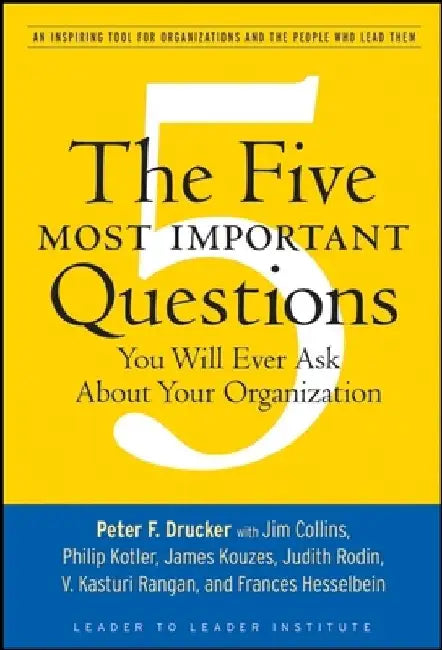 The Five Most Important Questions You Will Ever Ask about Your Organization: An Inspiring Tool for Organizations and the People Who Lead Them by Peter F. Drucker