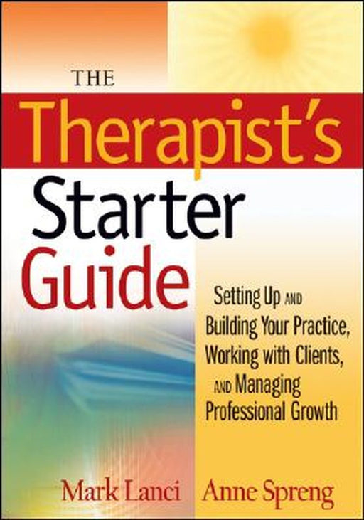 The Therapist's Starter Guide: Setting Up and Building Your Practice, Working with Clients, and Managing Professional Growth by Mark Lanci