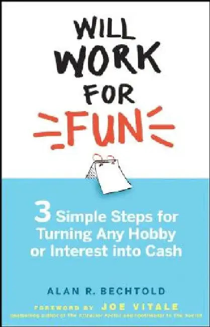 Will Work for Fun: Three Simple Steps for Turning Any Hobby or Interest Into Cash by Alan R. Bechtold