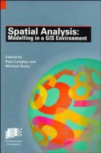 Spatial Analysis: Modelling in a GIS Environment by Paul A. Longley