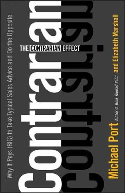The Contrarian Effect: Why It Pays (Big) to Take Typical Sales Advice and Do the Opposite by Michael Port