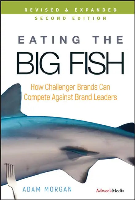Eating the Big Fish: How Challenger Brands Can Compete Against Brand Leaders by Adam Morgan
