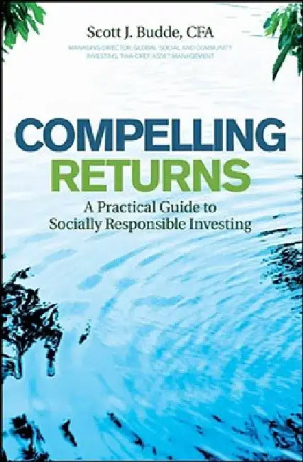 Compelling Returns: A Practical Guide to Socially Responsible Investing by Scott J. Budde
