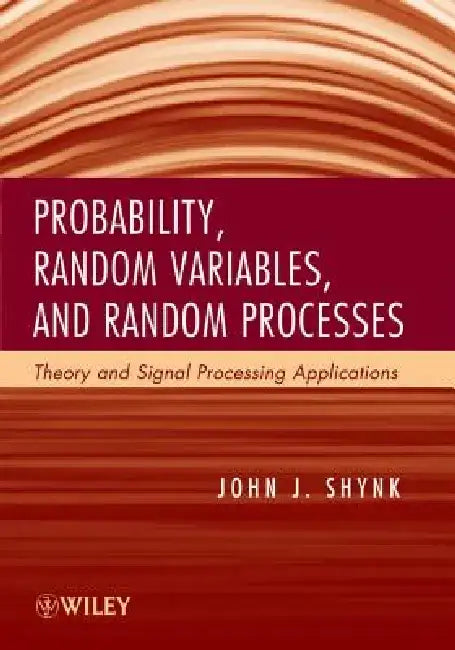 Probability, Random Variables, and Random Processes: Theory and Signal Processing Applications by John J. Shynk