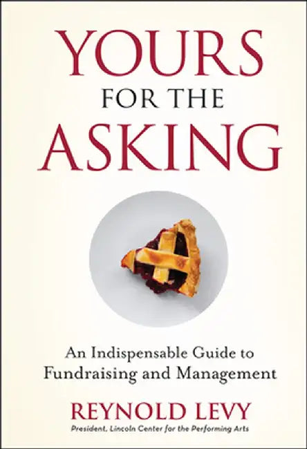 Yours for the Asking: An Indispensable Guide to Fundraising and Management by Reynold Levy
