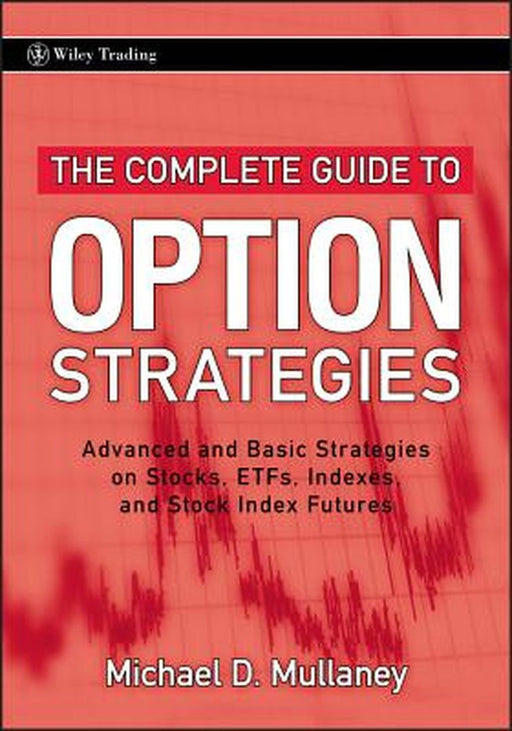 The Complete Guide to Option Strategies: Advanced and Basic Strategies on Stocks, Etfs, Indexes and Stock Index Futures by Michael Mullaney