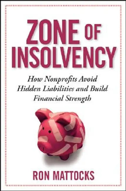 The Zone of Insolvency: How Nonprofits Avoid Hidden Liabilities and Build Financial Strength by Ron Mattocks