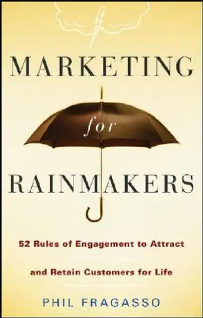 Marketing for Rainmakers: 52 Rules of Engagement to Attract and Retain Customers for Life by Phil Fragasso