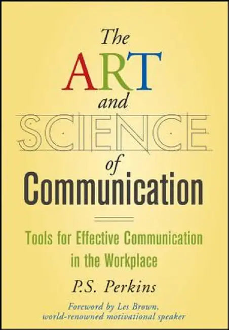 The Art and Science of Communication: Tools for Effective Communication in the Workplace by P. S. Perkins