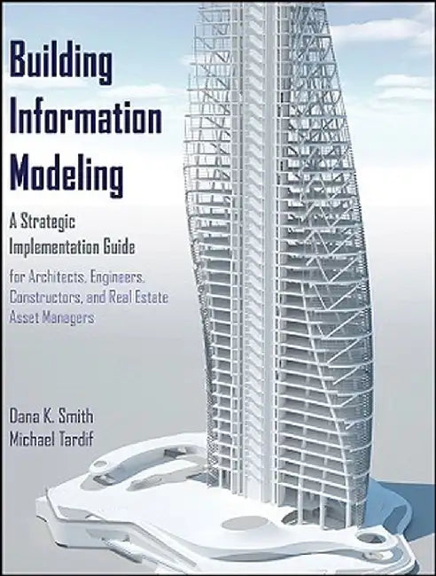 Building Information Modeling: A Strategic Implementation Guide for Architects, Engineers, Constructors, and Real Estate Asset Managers by Dana K. Smith