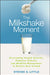 The Milkshake Moment: Overcoming Stupid Systems, Pointless Policies, and Muddled Management to Realize Real Growth by Steven S. Little