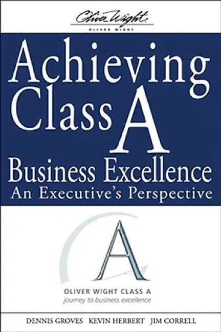 Achieving Class a Business Excellence: An Executive's Perspective by Dennis Groves