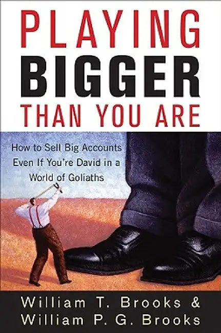 Playing Bigger Than You Are: How to Sell Big Accounts Even If You're David in a World of Goliaths by William T. Brooks