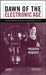 Dawn of the Electronic Age: Electrical Technologies in the Shaping of the Modern World, 1914 to 1945 by Frederik Nebeker
