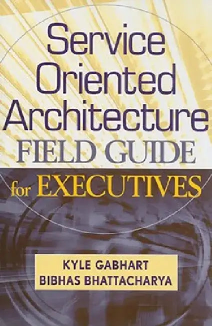Service Oriented Architecture Field Guide for Executives by Kyle Gabhart