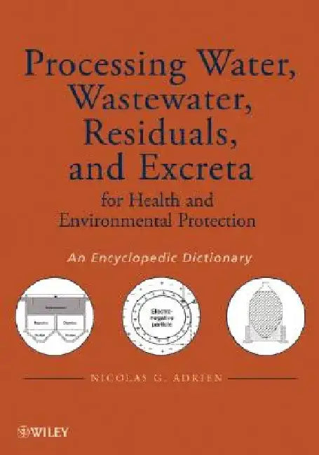 Processing Water, Wastewater, Residuals, and Excreta for Health and Environmental Protection: An Encyclopedic Dictionary by Nicolas G. Adrien