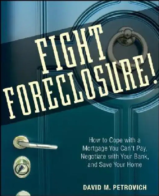 Fight Foreclosure!: How to Cope with a Mortgage You Can't Pay, Negotiate with Your Bank, and Save Your Home by David Petrovich