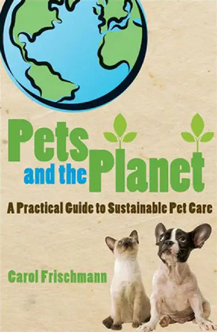 Pets and the Planet: A Practical Guide to Sustainable Pet Care by Carol Frischmann