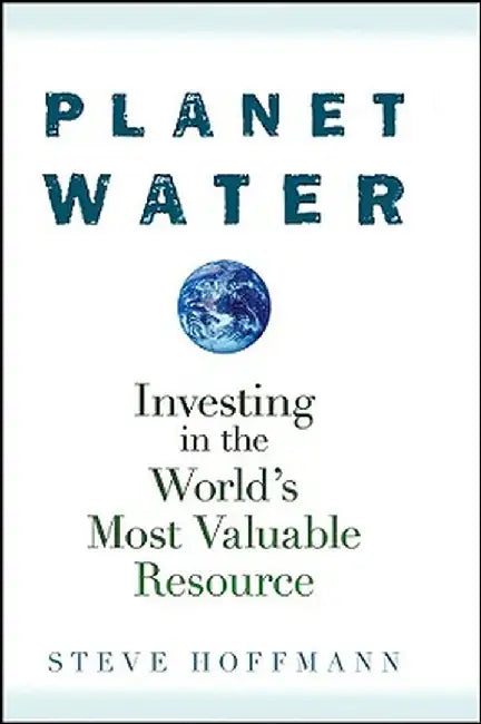 Planet Water: Investing in the World's Most Valuable Resource by Steve Hoffmann