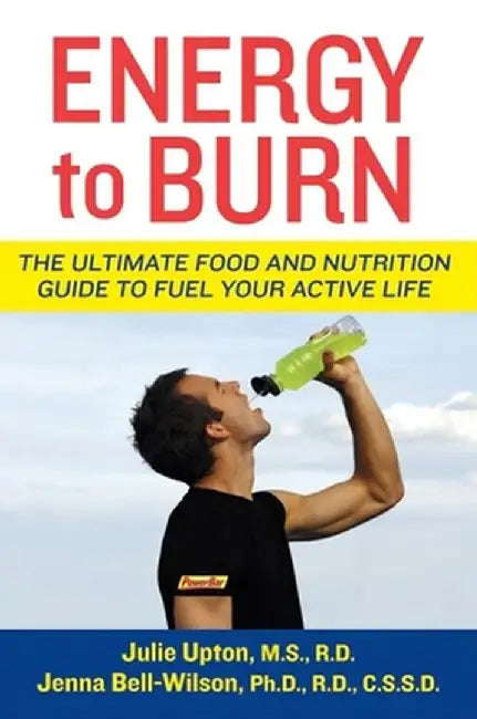 Energy to Burn: The Ultimate Food and Nutrition Guide to Fuel Your Active Life by Julie Upton