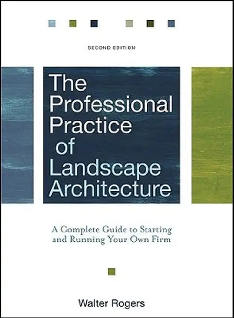 The Professional Practice of Landscape Architecture: A Complete Guide to Starting and Running Your Own Firm by Walter Rogers