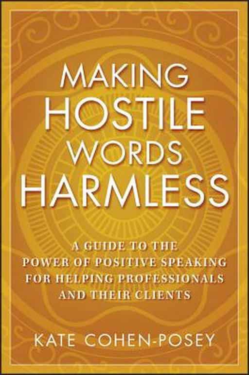 Making Hostile Words Harmless: A Guide to the Power of Positive Speaking for Helping Professionals and Their Clients by Kate Cohen-Posey