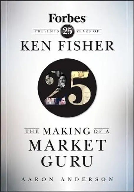 The Making of a Market Guru: Forbes Presents 25 Years of Ken Fisher by Aaron Anderson
