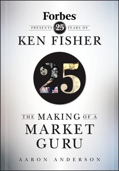 The Making of a Market Guru: Forbes Presents 25 Years of Ken Fisher by Aaron Anderson